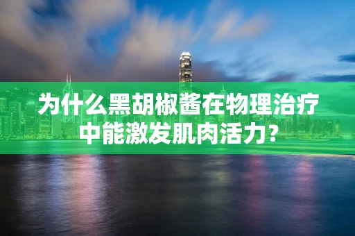 为什么黑胡椒酱在物理治疗中能激发肌肉活力？