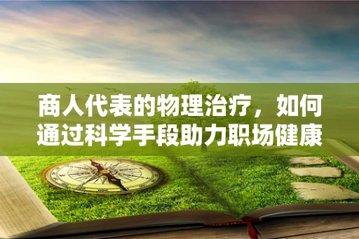 商人代表的物理治疗，如何通过科学手段助力职场健康？