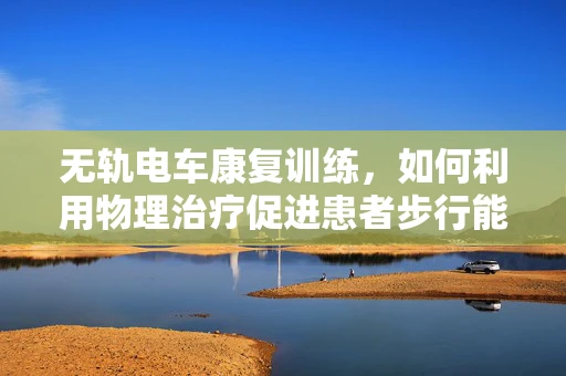 无轨电车康复训练，如何利用物理治疗促进患者步行能力？