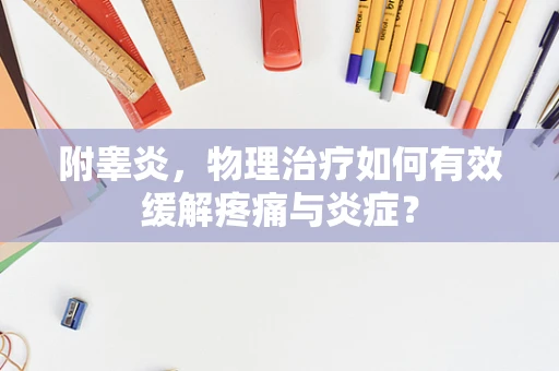 附睾炎，物理治疗如何有效缓解疼痛与炎症？