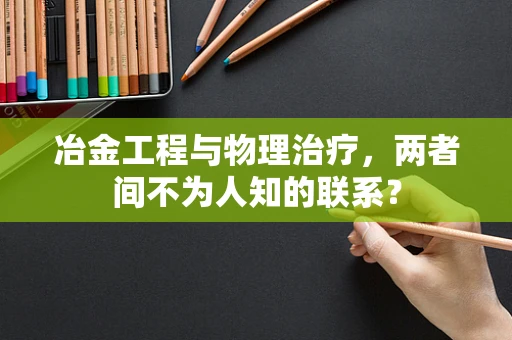 冶金工程与物理治疗，两者间不为人知的联系？