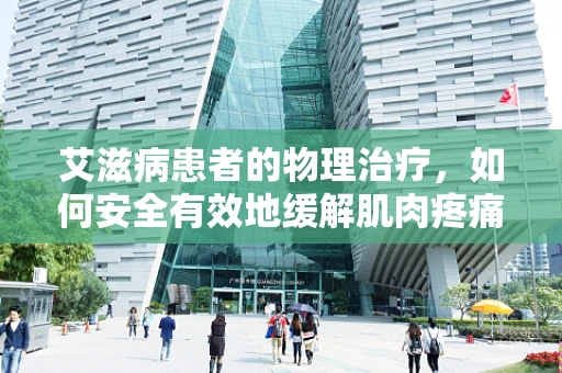 艾滋病患者的物理治疗，如何安全有效地缓解肌肉疼痛与功能恢复？