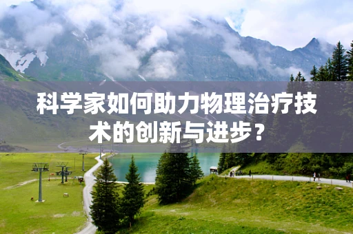 科学家如何助力物理治疗技术的创新与进步？