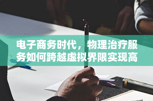 电子商务时代，物理治疗服务如何跨越虚拟界限实现高效连接？