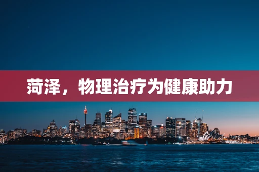 菏泽，物理治疗为健康助力