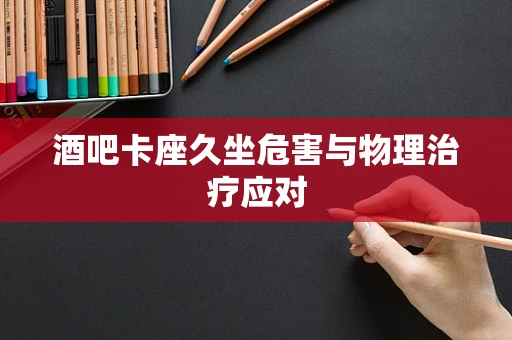 酒吧卡座久坐危害与物理治疗应对