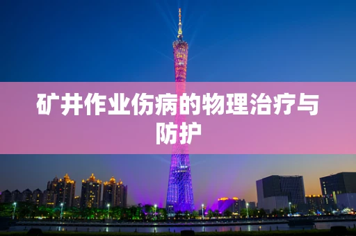 矿井作业伤病的物理治疗与防护