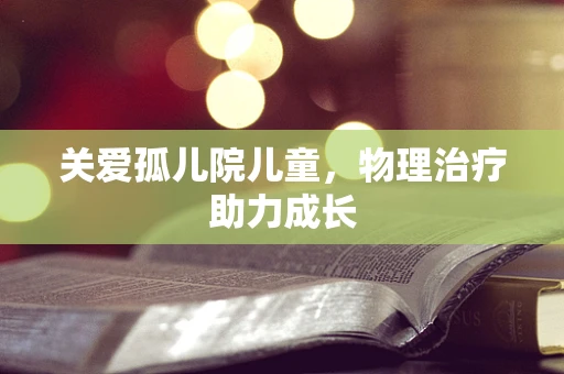 关爱孤儿院儿童，物理治疗助力成长