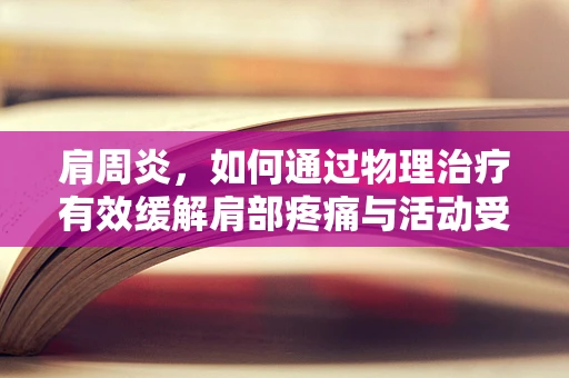 肩周炎，如何通过物理治疗有效缓解肩部疼痛与活动受限？