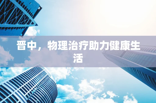 晋中，物理治疗助力健康生活