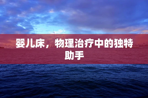 婴儿床，物理治疗中的独特助手