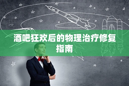 酒吧狂欢后的物理治疗修复指南