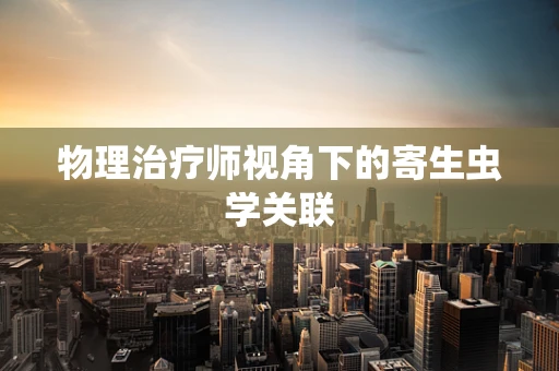 物理治疗师视角下的寄生虫学关联