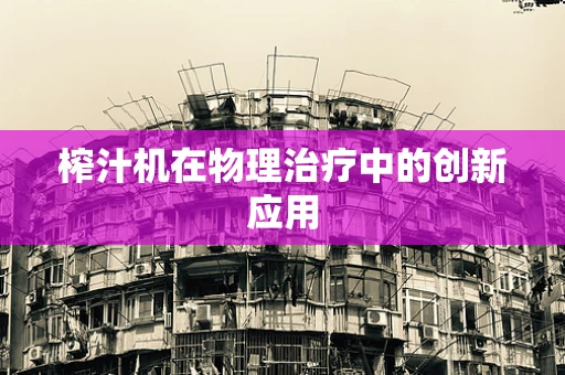 榨汁机在物理治疗中的创新应用