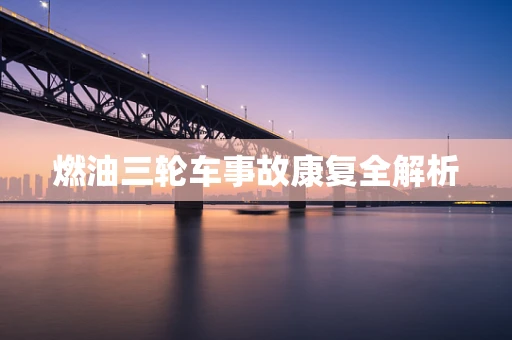 燃油三轮车事故康复全解析