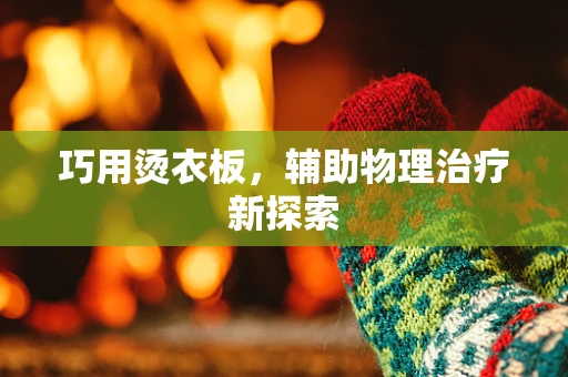 巧用烫衣板，辅助物理治疗新探索