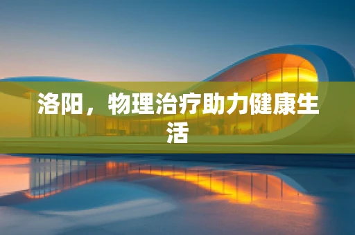 洛阳，物理治疗助力健康生活