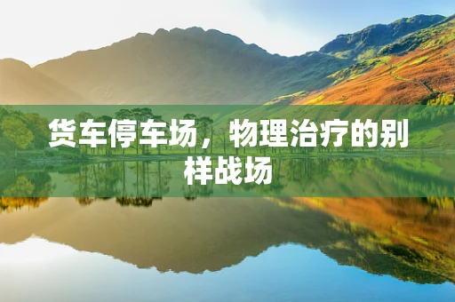 货车停车场，物理治疗的别样战场