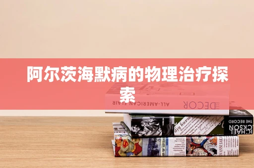 阿尔茨海默病的物理治疗探索