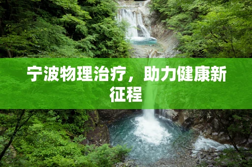 宁波物理治疗，助力健康新征程