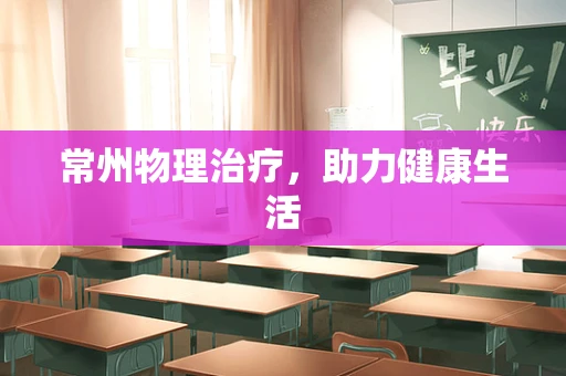 常州物理治疗，助力健康生活