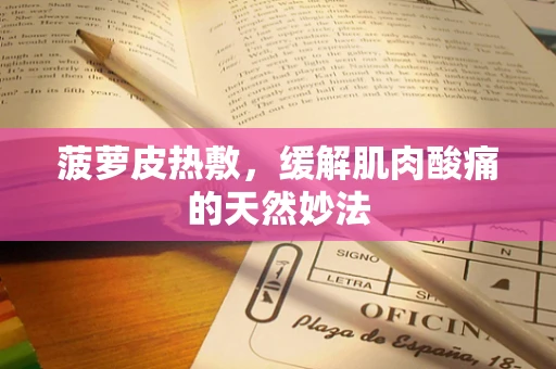菠萝皮热敷，缓解肌肉酸痛的天然妙法