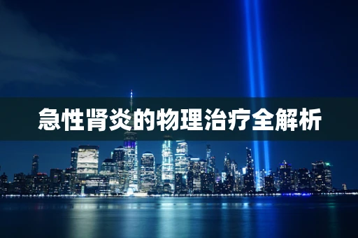 急性肾炎的物理治疗全解析