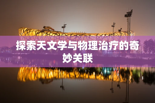 探索天文学与物理治疗的奇妙关联