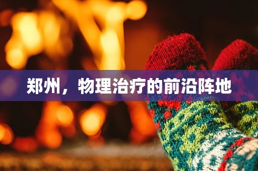 郑州，物理治疗的前沿阵地