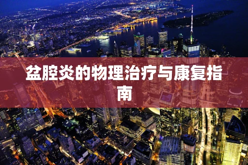 盆腔炎的物理治疗与康复指南