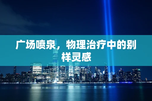 广场喷泉，物理治疗中的别样灵感