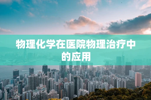 物理化学在医院物理治疗中的应用