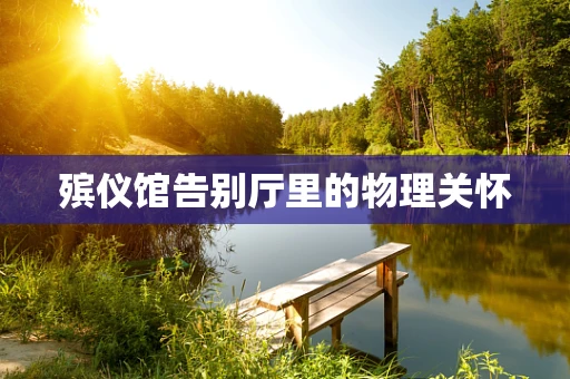 殡仪馆告别厅里的物理关怀