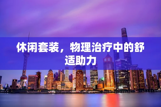 休闲套装，物理治疗中的舒适助力