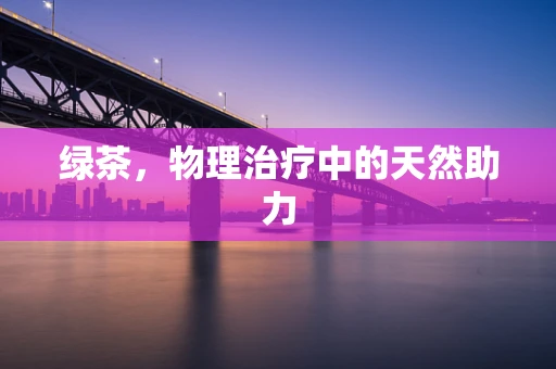绿茶，物理治疗中的天然助力