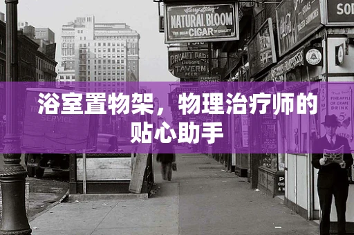 浴室置物架，物理治疗师的贴心助手