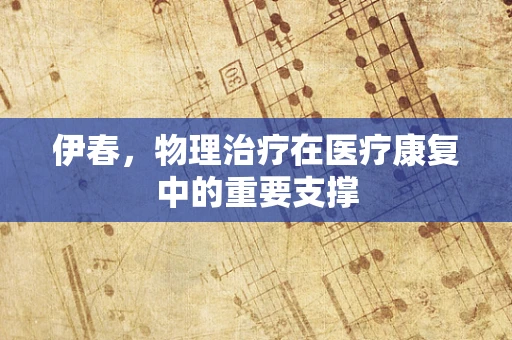 伊春，物理治疗在医疗康复中的重要支撑