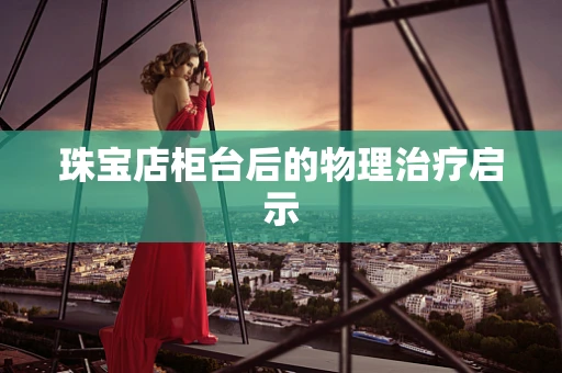 珠宝店柜台后的物理治疗启示