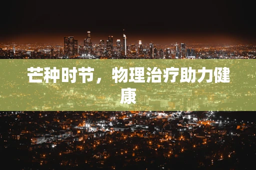 芒种时节，物理治疗助力健康