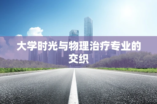 大学时光与物理治疗专业的交织