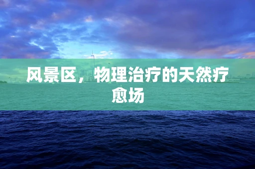 风景区，物理治疗的天然疗愈场