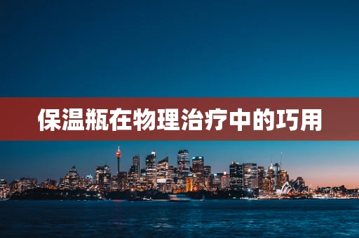 保温瓶在物理治疗中的巧用