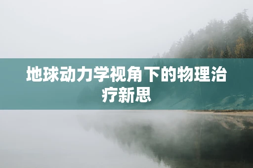 地球动力学视角下的物理治疗新思