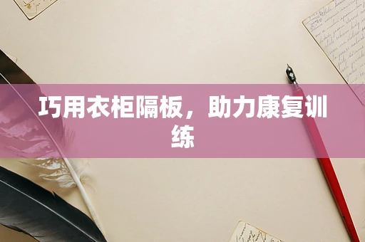 巧用衣柜隔板，助力康复训练