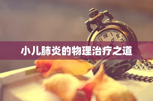 小儿肺炎的物理治疗之道