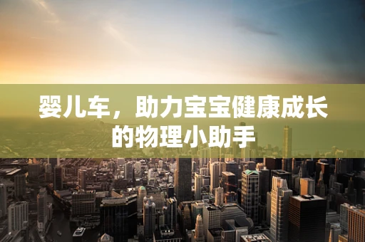 婴儿车，助力宝宝健康成长的物理小助手