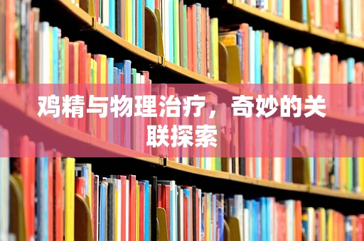 鸡精与物理治疗，奇妙的关联探索