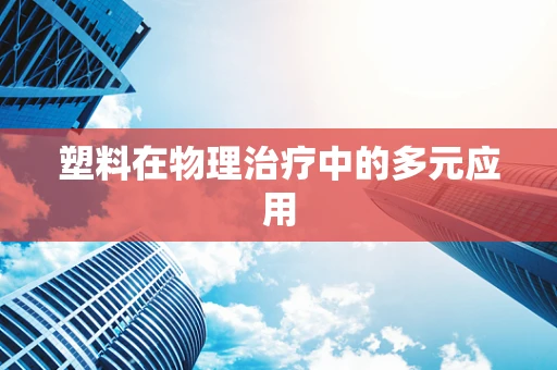 塑料在物理治疗中的多元应用