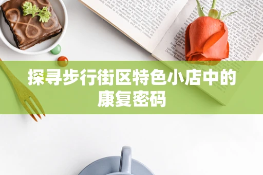 探寻步行街区特色小店中的康复密码