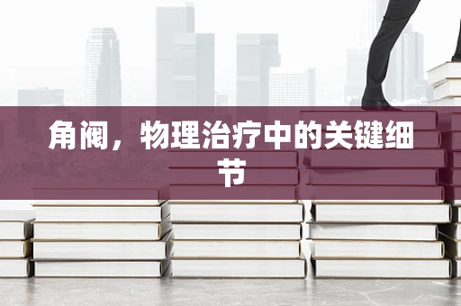 角阀，物理治疗中的关键细节